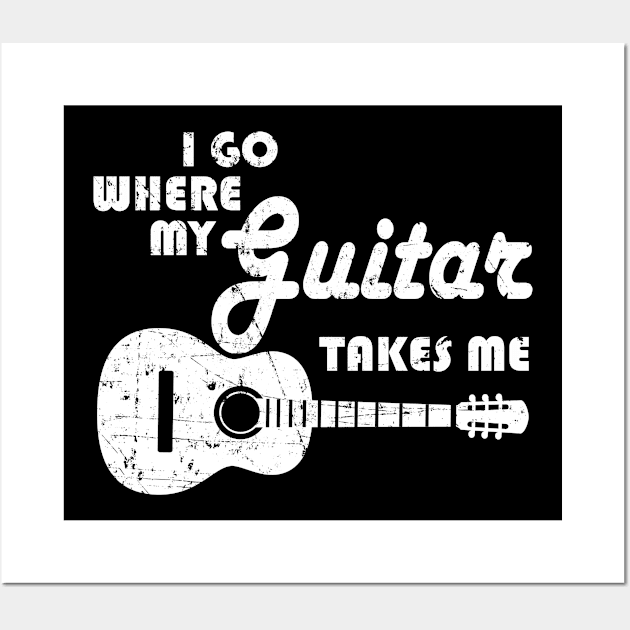 Guitar Player - I Go Where My Guitar Takes Me Wall Art by shirtonaut